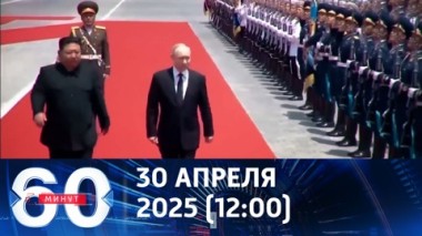 60 минут. Лидер КНДР Ким Чен Ын приедет в Москву на парад Победы. Эфир от 30.04.2025 (12:00)