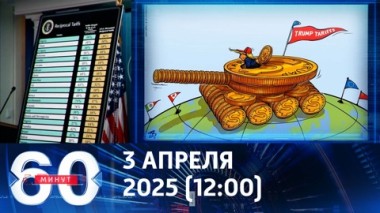 60 минут. Мировая тарифная война. Эфир от 03.04.2025 (12:00)