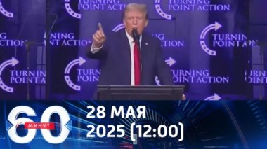 60 минут. Новый скандал вокруг Трампа. Эфир от 28.05.2025 (12:00)