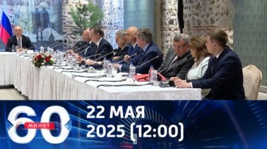 60 минут. Переговоры хотят перенести в Ватикан. Эфир от 22.05.2025 (12:00)