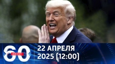 60 минут. План Трампа по Украине. Эфир от 22.04.2025 (12:00)