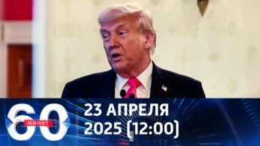 60 минут. Последнее предложение Трампа. Эфир от 23.04.2025 (12:00)