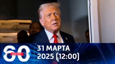 60 минут. Трамп спешит уложиться в первые 100 дней срока. Эфир от 31.03.2025 (12:00)