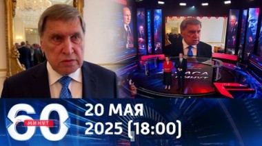 60 минут. Ушаков: в ночь на 7 мая в центре Москвы были предотвращены теракты. Эфир от 20.05.2025 (18:00)