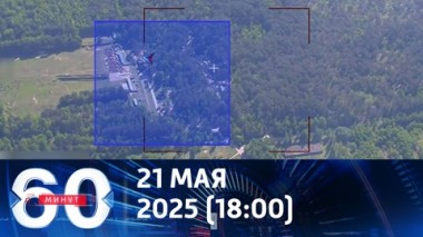 60 минут. ВС РФ нанесли удар по лагерю ВСУ в Сумской области. Эфир от 21.05.2025 (18:00)